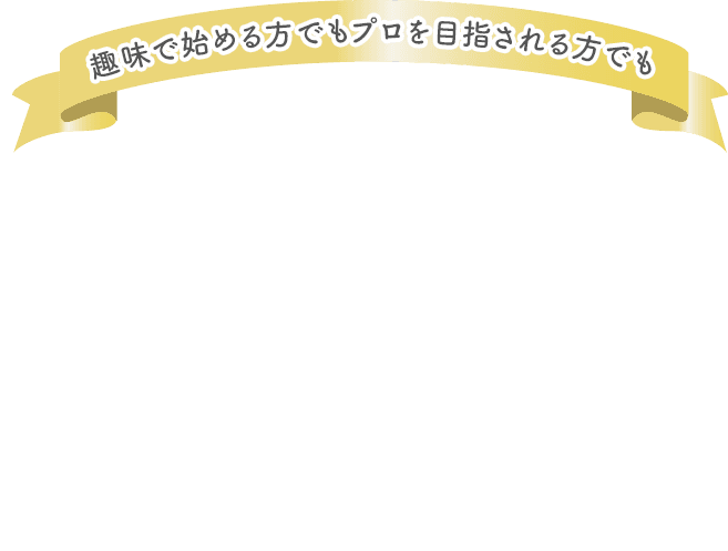 趣味で始める方でもプロを目指される方でも